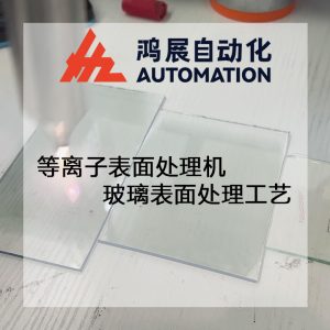 等離子表面處理機玻璃表面處理工藝-鴻展自動化 等離子表面處理機玻璃表面處理工藝-鴻展自動化
